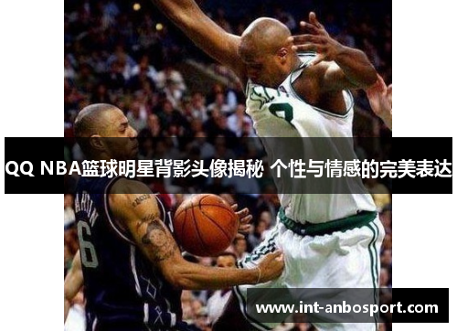 QQ NBA篮球明星背影头像揭秘 个性与情感的完美表达