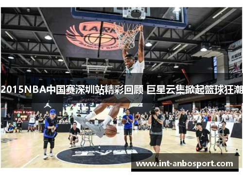 2015NBA中国赛深圳站精彩回顾 巨星云集掀起篮球狂潮