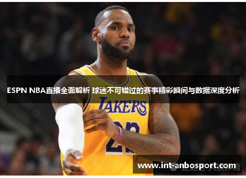 ESPN NBA直播全面解析 球迷不可错过的赛事精彩瞬间与数据深度分析