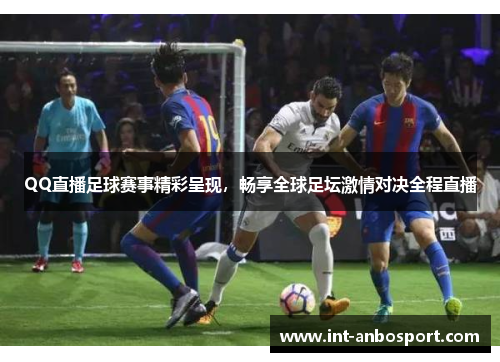 QQ直播足球赛事精彩呈现，畅享全球足坛激情对决全程直播