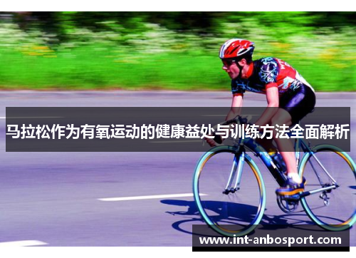 马拉松作为有氧运动的健康益处与训练方法全面解析